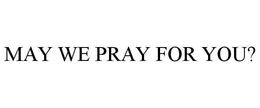 MAY WE PRAY FOR YOU? trademark
