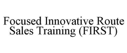FOCUSED INNOVATIVE ROUTE SALES TRAINING (FIRST) trademark