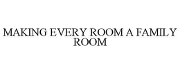MAKING EVERY ROOM A FAMILY ROOM trademark