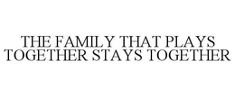 THE FAMILY THAT PLAYS TOGETHER STAYS TOGETHER trademark
