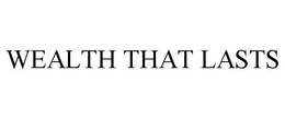 WEALTH THAT LASTS trademark