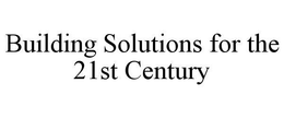 BUILDING SOLUTIONS FOR THE 21ST CENTURY trademark