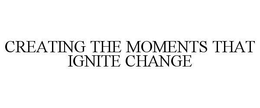CREATING THE MOMENTS THAT IGNITE CHANGE trademark