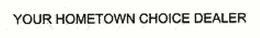 YOUR HOMETOWN CHOICE DEALER trademark