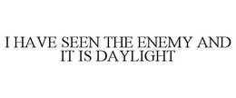 I HAVE SEEN THE ENEMY AND IT IS DAYLIGHT trademark