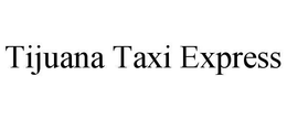 TIJUANA TAXI EXPRESS trademark