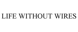 LIFE WITHOUT WIRES trademark