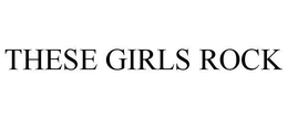 THESE GIRLS ROCK trademark