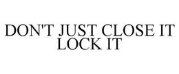DON'T JUST CLOSE IT LOCK IT trademark