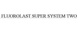 FLUOROLAST SUPER SYSTEM TWO trademark