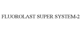 FLUOROLAST SUPER SYSTEM-2 trademark