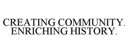 CREATING COMMUNITY.  ENRICHING HISTORY. trademark