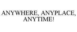 ANYWHERE, ANYPLACE, ANYTIME! trademark