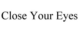 CLOSE YOUR EYES trademark