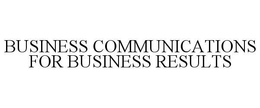 BUSINESS COMMUNICATIONS FOR BUSINESS RESULTS trademark