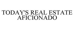 TODAY'S REAL ESTATE AFICIONADO trademark