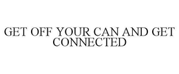 GET OFF YOUR CAN AND GET CONNECTED trademark