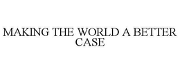 MAKING THE WORLD A BETTER CASE trademark