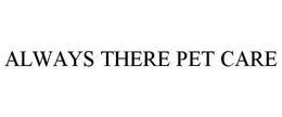 ALWAYS THERE PET CARE trademark