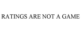 RATINGS ARE NOT A GAME trademark
