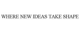 WHERE NEW IDEAS TAKE SHAPE trademark