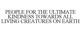 PEOPLE FOR THE ULTIMATE KINDNESS TOWARDS ALL LIVING CREATURES ON EARTH trademark