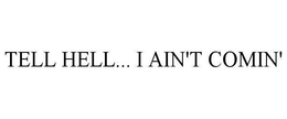 TELL HELL..  I AIN'T COMIN' trademark