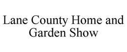 LANE COUNTY HOME AND GARDEN SHOW trademark