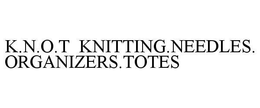 K.N.O.T KNITTING.NEEDLES.ORGANIZERS.TOTES trademark