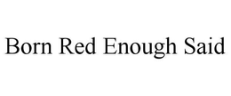 BORN RED ENOUGH SAID trademark
