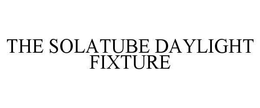 THE SOLATUBE DAYLIGHT FIXTURE trademark