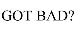 GOT BAD? trademark
