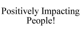 POSITIVELY IMPACTING PEOPLE! trademark