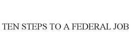TEN STEPS TO A FEDERAL JOB trademark
