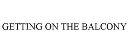 GETTING ON THE BALCONY trademark