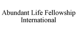 ABUNDANT LIFE FELLOWSHIP INTERNATIONAL trademark