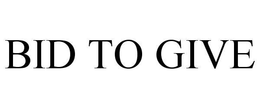 BID TO GIVE trademark