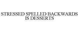 STRESSED SPELLED BACKWARDS IS DESSERTS trademark