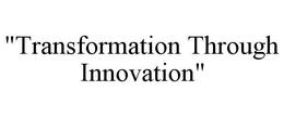 "TRANSFORMATION THROUGH INNOVATION" trademark
