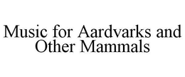 MUSIC FOR AARDVARKS AND OTHER MAMMALS trademark