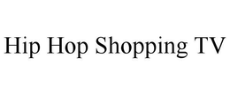HIP HOP SHOPPING TV trademark
