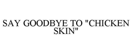 SAY GOODBYE TO "CHICKEN SKIN" trademark