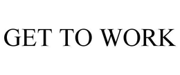 GET TO WORK trademark