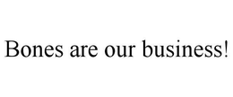 BONES ARE OUR BUSINESS! trademark