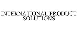 INTERNATIONAL PRODUCT SOLUTIONS trademark