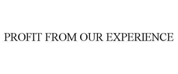 PROFIT FROM OUR EXPERIENCE trademark