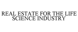 REAL ESTATE FOR THE LIFE SCIENCE INDUSTRY trademark