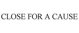 CLOSE FOR A CAUSE trademark