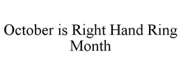 OCTOBER IS RIGHT HAND RING MONTH trademark