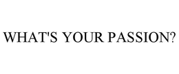 WHAT'S YOUR PASSION? trademark